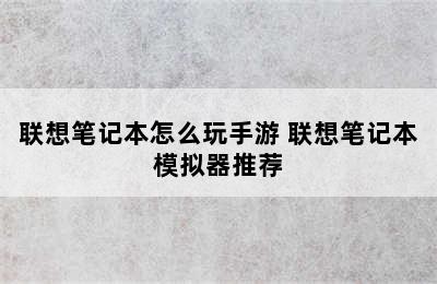 联想笔记本怎么玩手游 联想笔记本模拟器推荐